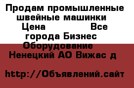 Продам промышленные швейные машинки › Цена ­ 100 000 - Все города Бизнес » Оборудование   . Ненецкий АО,Вижас д.